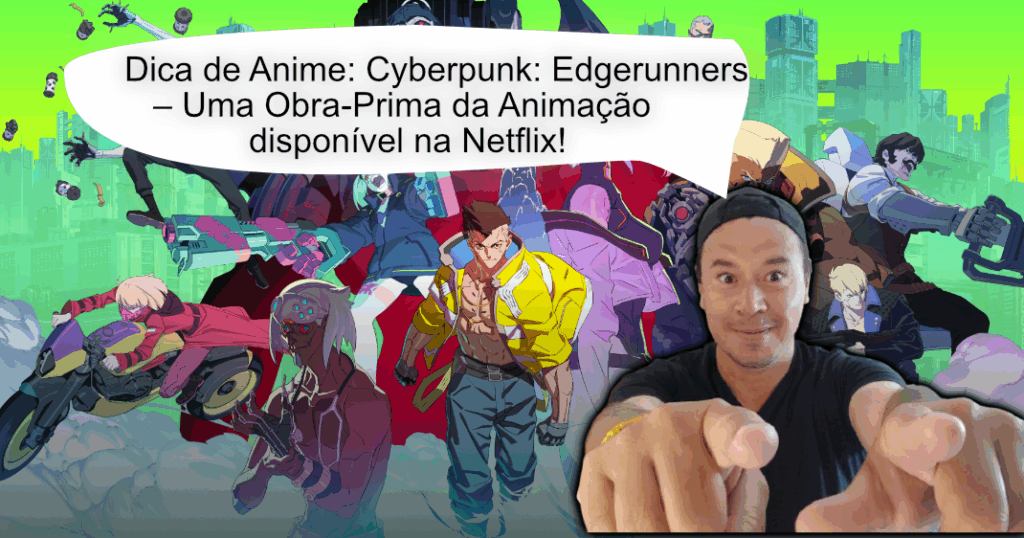 Dica de Anime: Cyberpunk: Edgerunners – Uma Obra-Prima da Animação disponível na Netflix!